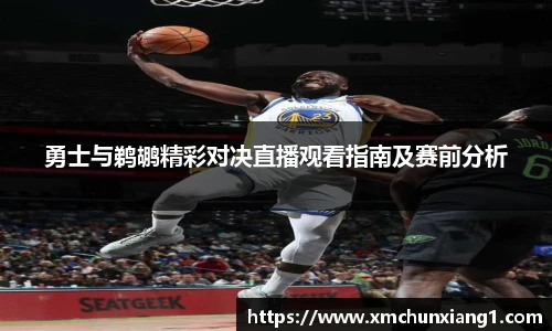 best365勇士与鹈鹕精彩对决直播观看指南及赛前分析