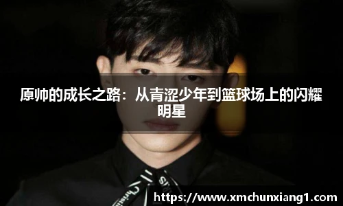 best365原帅的成长之路：从青涩少年到篮球场上的闪耀明星