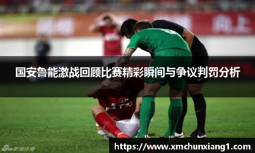 best365国安鲁能激战回顾比赛精彩瞬间与争议判罚分析