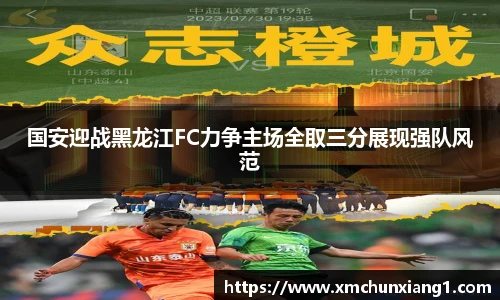 best365国安迎战黑龙江FC力争主场全取三分展现强队风范