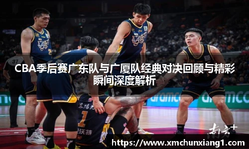 CBA季后赛广东队与广厦队经典对决回顾与精彩瞬间深度解析